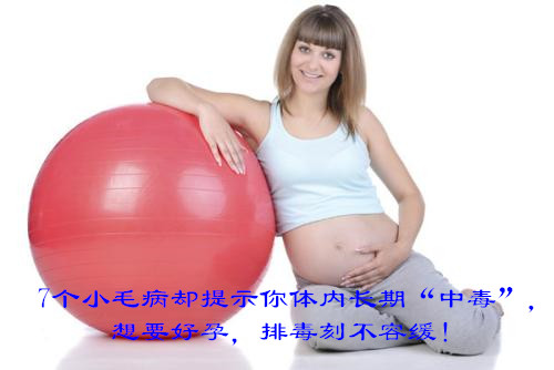 7个小毛病却提示你体内长期“中毒”，想要好孕，排毒刻不容缓！